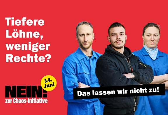 Grafik mit rotem Hintergrund. Rechts stehen drei Personen in Arbeitskleidung nebeneinander, die verschränkte Arme vor dem Oberkörper halten; Links befindet sich weißer Text mit der Frage: „Tiefere Löhne, weniger Rechte?“. Darunter steht in schwarzer Schrift „NEIN zur Chaos-Initiative“, neben einem gelben Kreis mit der Aufschrift „14. Juni“. Rechts über den drei Personen befindet sich ein schwarzes Textfeld mit weißer Schrift: „Das lassen wir nicht zu!“.